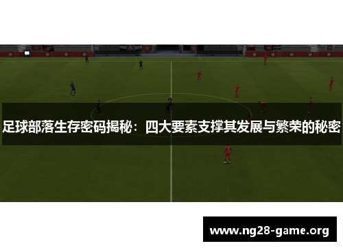 足球部落生存密码揭秘：四大要素支撑其发展与繁荣的秘密