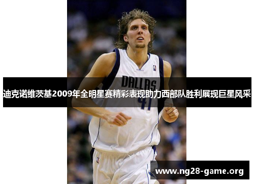 迪克诺维茨基2009年全明星赛精彩表现助力西部队胜利展现巨星风采 迪克诺维茨基2009年全明星赛精彩表现助力西部队胜利展现巨星风采