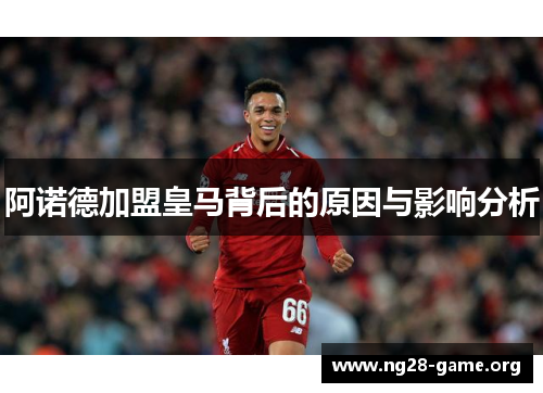 阿诺德加盟皇马背后的原因与影响分析 阿诺德加盟皇马背后的原因与影响分析