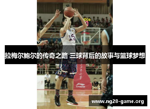拉梅尔鲍尔的传奇之路 三球背后的故事与篮球梦想