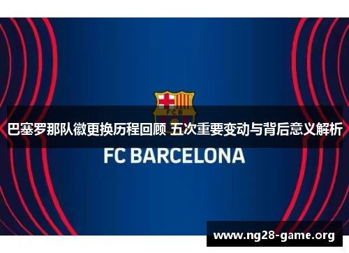 巴塞罗那队徽更换历程回顾 五次重要变动与背后意义解析 巴塞罗那队徽更换历程回顾 五次重要变动与背后意义解析