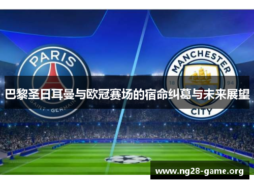 巴黎圣日耳曼与欧冠赛场的宿命纠葛与未来展望 巴黎圣日耳曼与欧冠赛场的宿命纠葛与未来展望